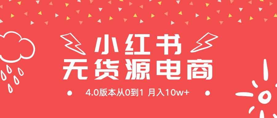 小红书无货源新电商4.0版本从0到1月入10w+-小白项目网