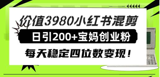 价值3980小红书混剪日引200+宝妈创业粉，每天稳定四位数变现！-小白项目网