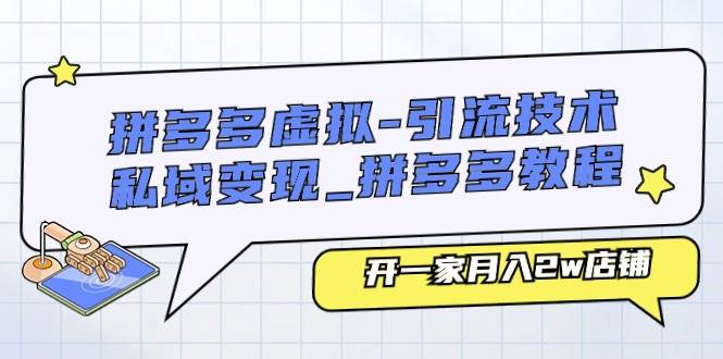 拼多多虚拟-引流技术与私域变现_拼多多教程：开一家月入2w店铺-小白项目网