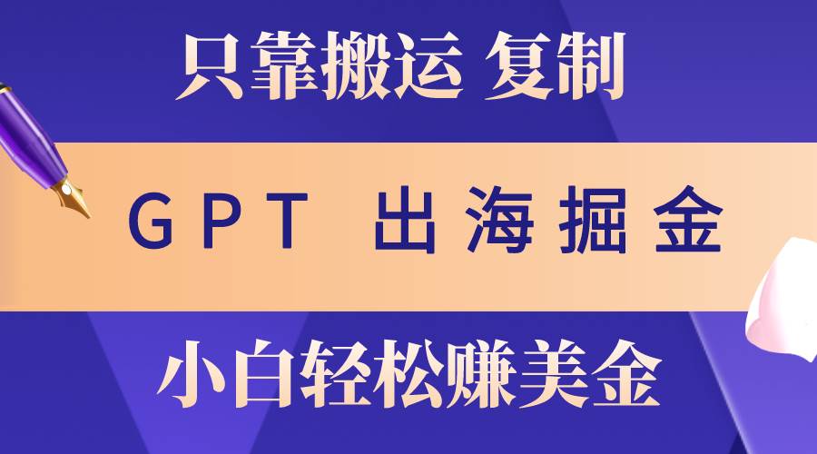 出海掘金搬运，赚老外美金，月入3w+，仅需GPT粘贴复制，小白也能玩转-小白项目网