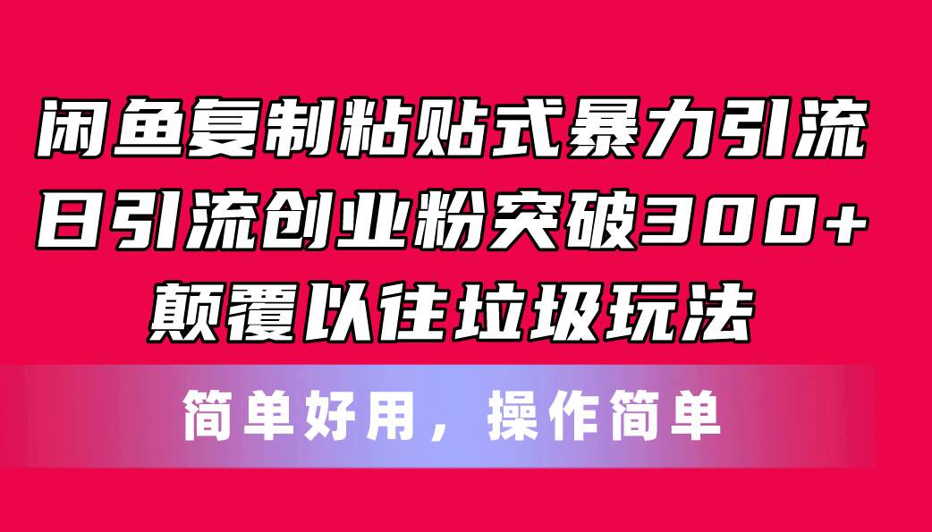 闲鱼复制粘贴式暴力引流，日引流突破300+，颠覆以往垃圾玩法，简单好用-小白项目网