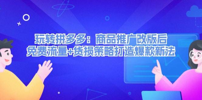 玩转拼多多：商品推广改版后，免费流量+货损策略打造爆款新法（无水印）-小白项目网