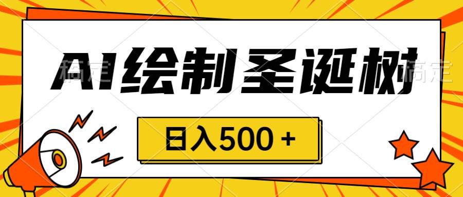 圣诞节风口，卖手绘圣诞树，AI制作 一分钟一个 会截图就能做 小白日入500＋-小白项目网