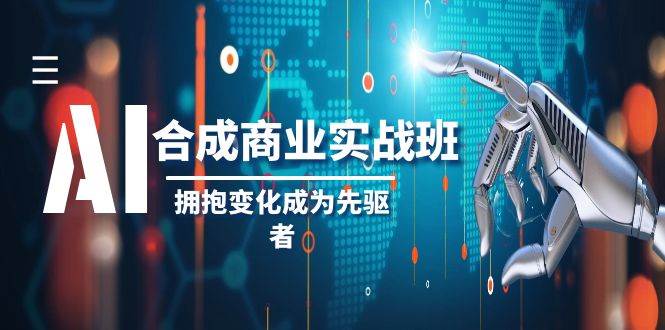 AI-合成商业实操班，拥抱变化成为先驱者（19节课）-小白项目网