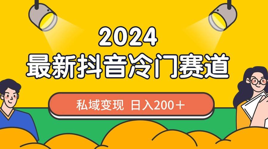 2024抖音最新冷门赛道，私域变现轻松日入200＋，作品制作简单，流量爆炸-小白项目网