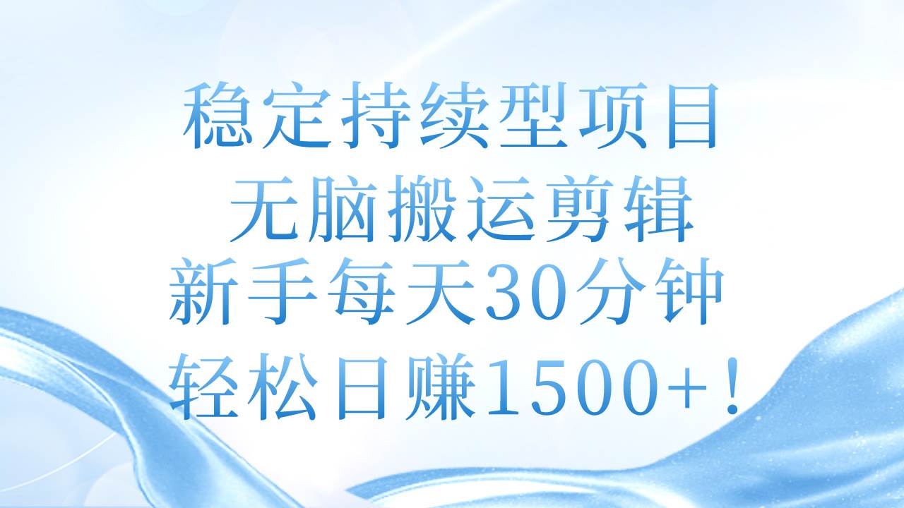 稳定持续型项目，无脑搬运剪辑，小白每天30分钟，轻松日赚1500+！-小白项目网