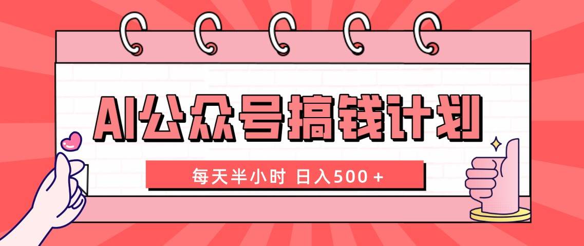 AI公众号搞钱计划  每天半小时 日入500＋ 附详细实操课程-小白项目网