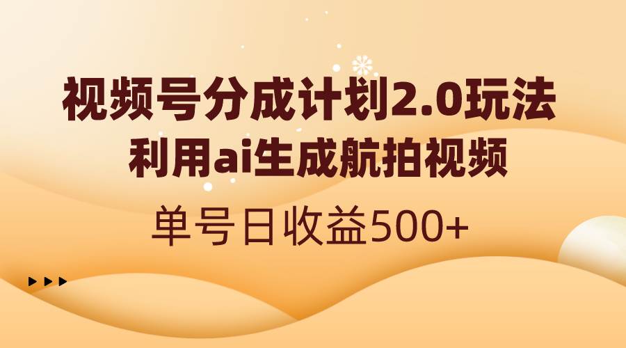 视频号分成计划2.0，利用ai生成航拍视频，单号日收益500+-小白项目网