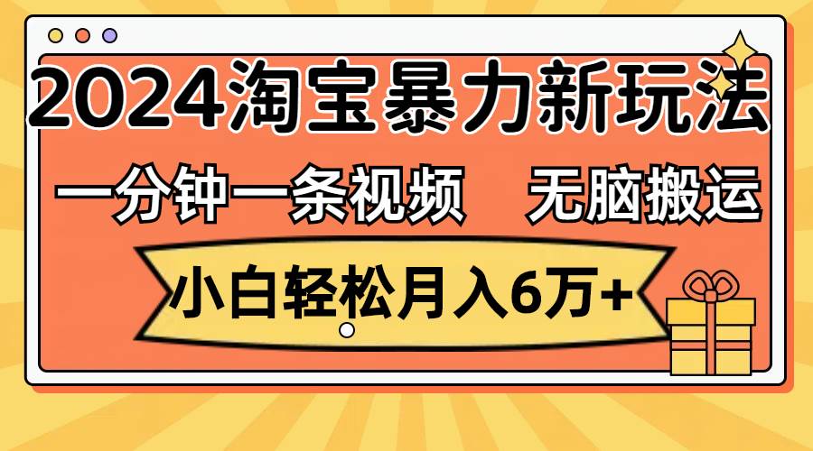 一分钟一条视频，无脑搬运，小白轻松月入6万+2024淘宝暴力新玩法，可批量-小白项目网