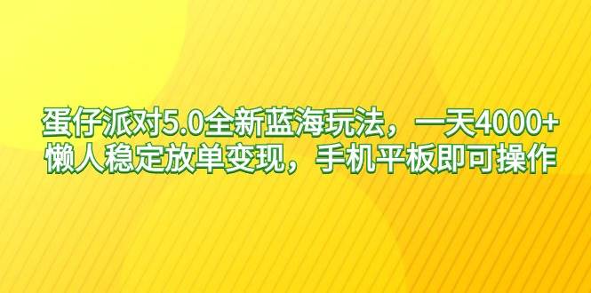 蛋仔派对5.0全新蓝海玩法，一天4000+，懒人稳定放单变现，手机平板即可…-小白项目网