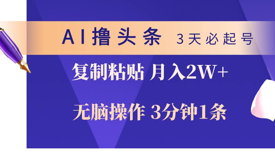 AI撸头条3天必起号，无脑操作3分钟1条，复制粘贴轻松月入2W+-小白项目网