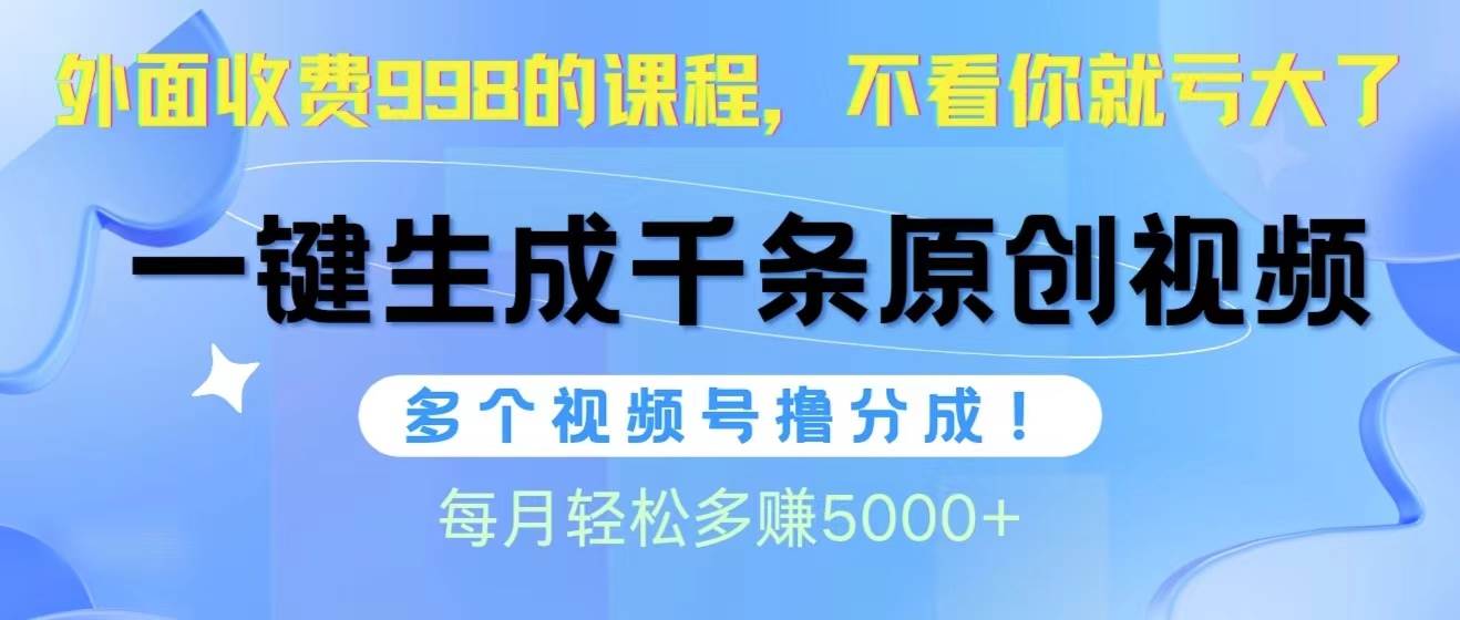 视频号软件辅助日产1000条原创视频，多个账号撸分成收益，每个月多赚5000+-小白项目网