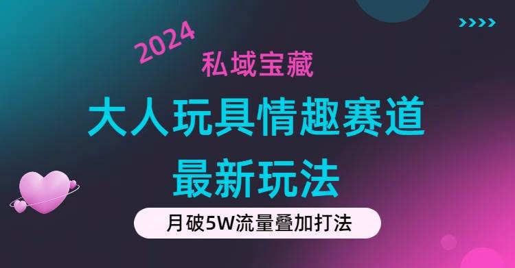 私域宝藏：大人玩具情趣赛道合规新玩法，零投入，私域超高流量成单率高-小白项目网