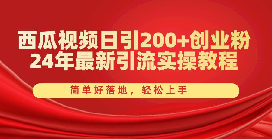 西瓜视频日引200+创业粉，24年最新引流实操教程，简单好落地，轻松上手-小白项目网