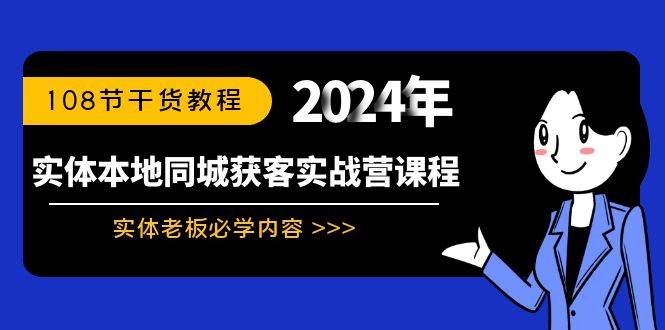 实体本地同城获客实战营课程：实体老板必学内容，108节干货教程-小白项目网