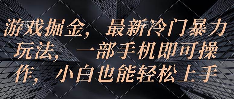 游戏掘金，最新冷门暴力玩法，一部手机即可操作，小白也能轻松上手-小白项目网