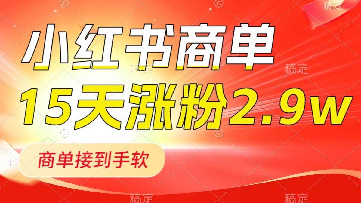 小红书商单最新玩法，新号15天2.9w粉，商单接到手软，1分钟一篇笔记-小白项目网