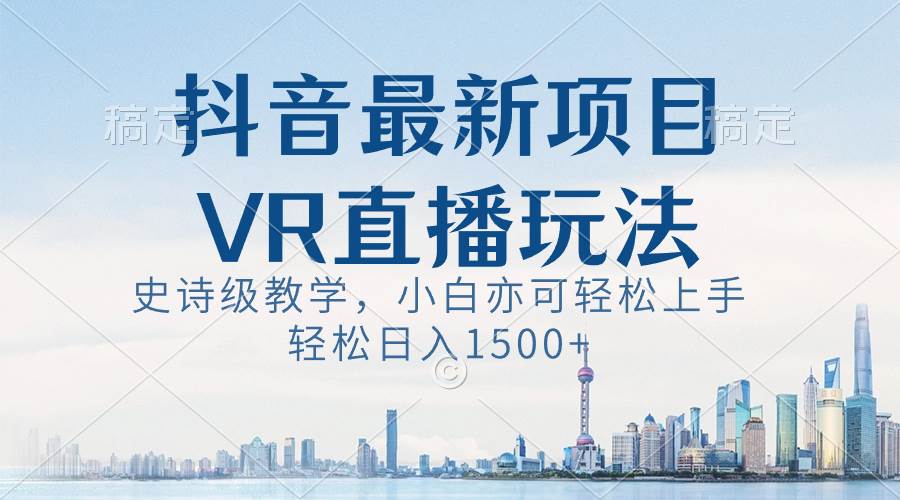 抖音最新VR直播玩法，史诗级教学，小白也可轻松上手，轻松日入1500+-小白项目网