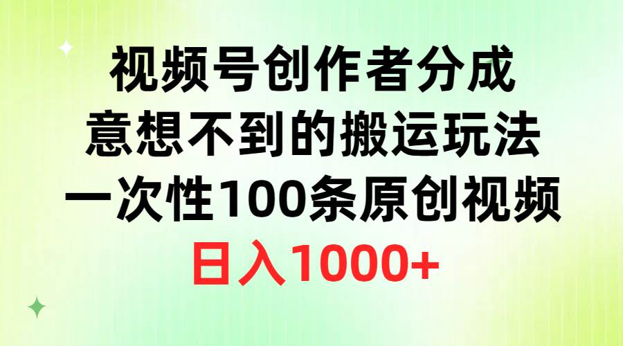 视频号创作者分成，意想不到的搬运玩法，一次性100条原创视频，日入1000+-小白项目网