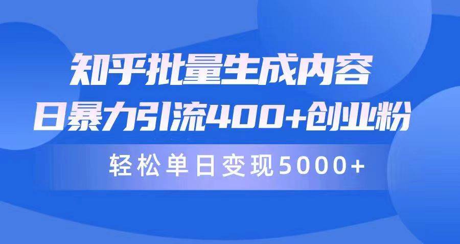 知乎批量生成内容，日暴力引流400+创业粉，轻松单日变现5000+-小白项目网