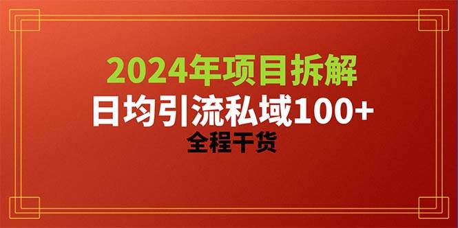 2024项目拆解日均引流100+精准创业粉，全程干货-小白项目网