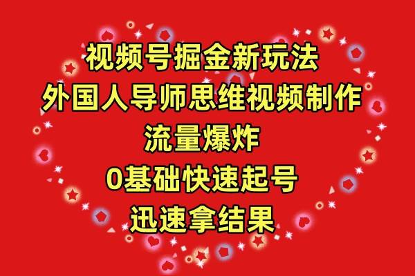 视频号掘金新玩法，外国人导师思维视频制作，流量爆炸，0其础快速起号，…-小白项目网