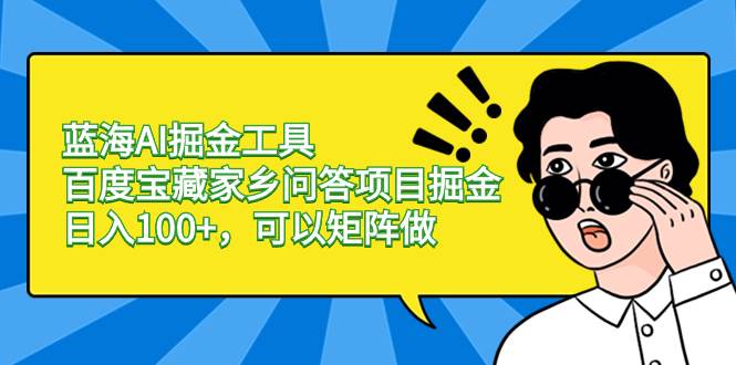 蓝海AI掘金工具百度宝藏家乡问答项目掘金，日入100+，可以矩阵做-小白项目网