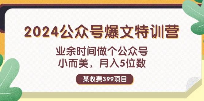 某收费399元-2024公众号爆文特训营：业余时间做个公众号 小而美 月入5位数-小白项目网