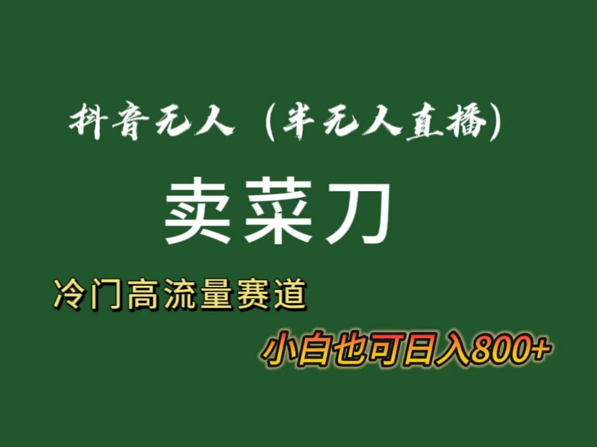 抖音无人（半无人）直播卖菜刀日入800+！冷门品流量大，全套教程+软件！-小白项目网