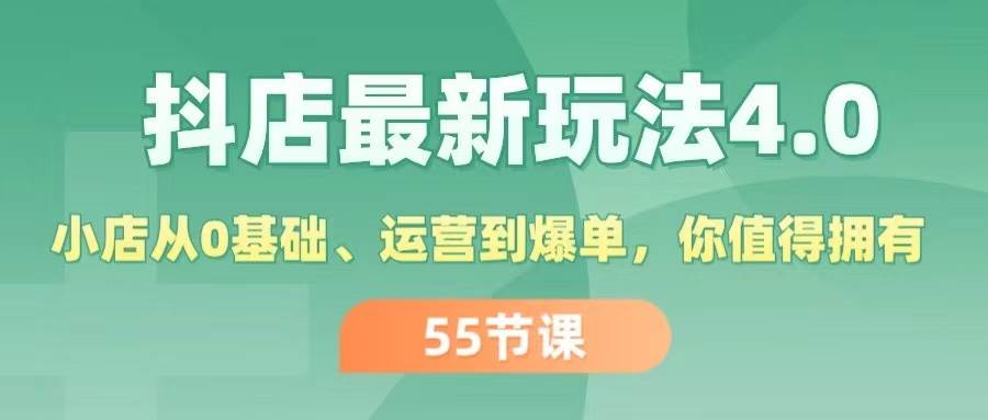 抖店最新玩法4.0，小店从0基础、运营到爆单，你值得拥有（55节）-小白项目网