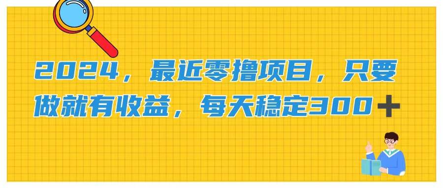 2024，最近零撸项目，只要做就有收益，每天动动手指稳定收益300+-小白项目网