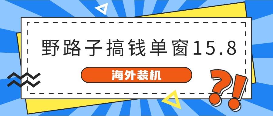 海外装机，野路子搞钱，单窗口15.8，已变现10000+-小白项目网