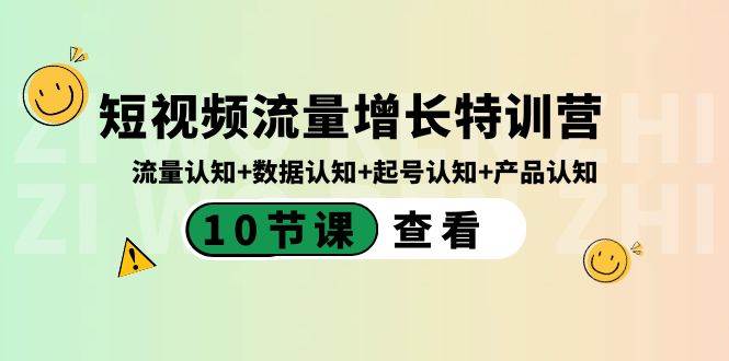 短视频流量增长特训营：流量认知+数据认知+起号认知+产品认知（10节课）-小白项目网