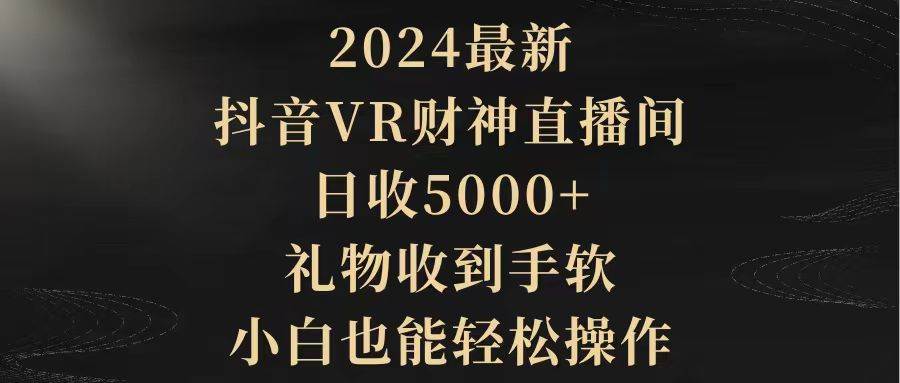 2024最新，抖音VR财神直播间，日收5000+，礼物收到手软，小白也能轻松操作-小白项目网