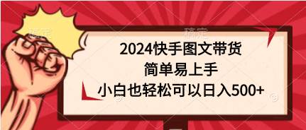 2024快手图文带货，简单易上手，小白也轻松可以日入500+-小白项目网