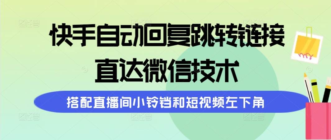 快手自动回复跳转链接，直达微信技术，搭配直播间小铃铛和短视频左下角-小白项目网