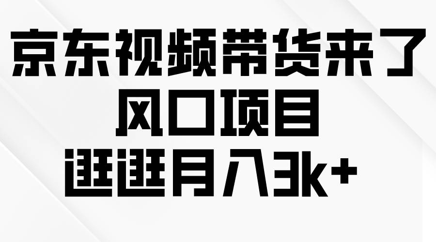 京东短视频带货来了，风口项目，逛逛月入3k+-小白项目网