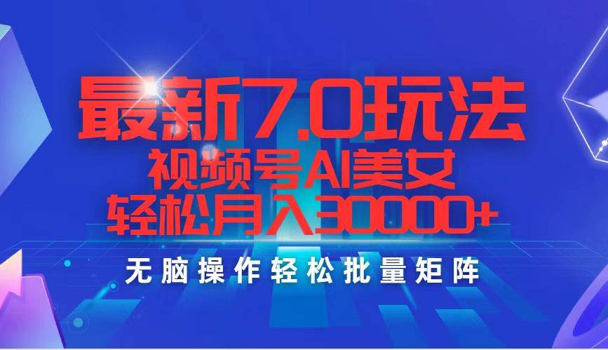 最新7.0玩法视频号AI美女，轻松月入30000+-小白项目网