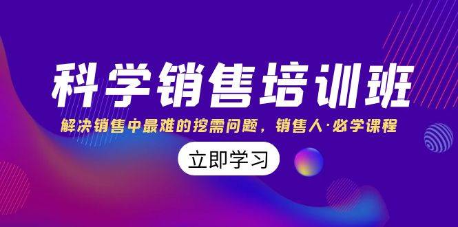 科学销售培训班：解决销售中最难的挖需问题，销售人·必学课程（11节课）-小白项目网