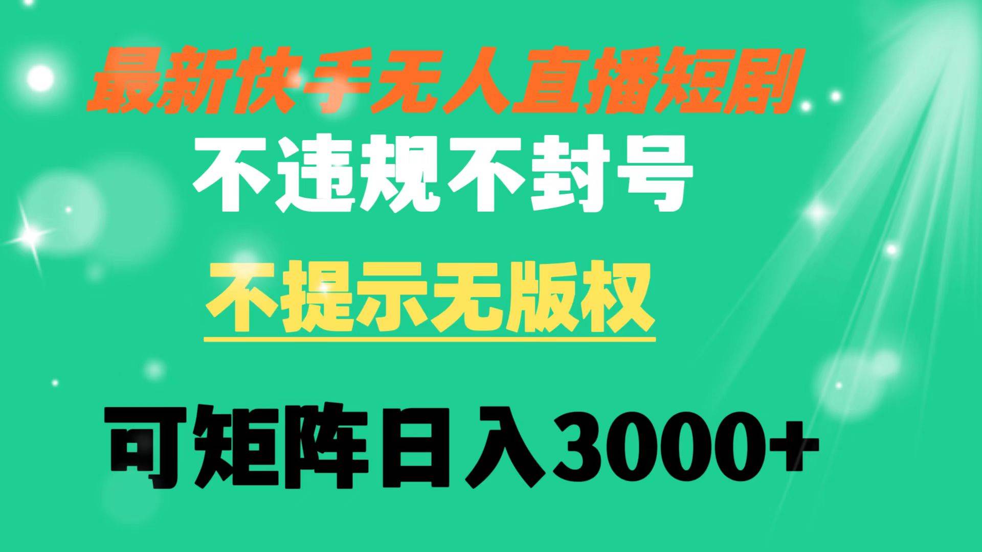 快手无人直播短剧 不违规 不提示 无版权 可矩阵操作轻松日入3000+-小白项目网