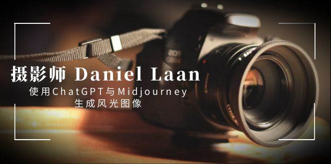 摄影师 Daniel Laan 使用ChatGPT与Midjourney生成风光图像-中英字幕-小白项目网