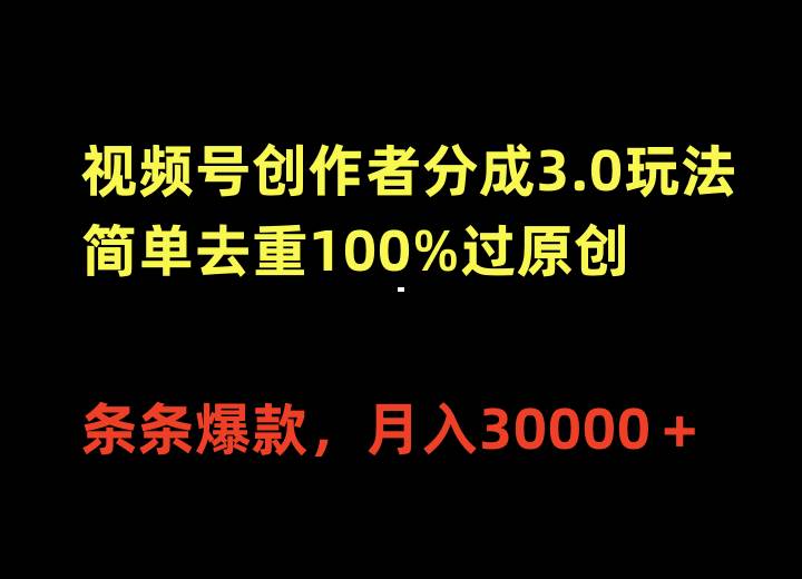 视频号创作者分成3.0玩法，简单去重100%过原创，条条爆款，月入30000＋-小白项目网