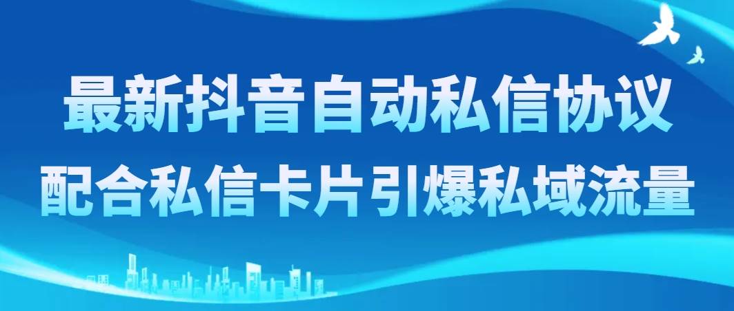 最新抖音自动私信协议，配合私信卡片引爆私域流量-小白项目网