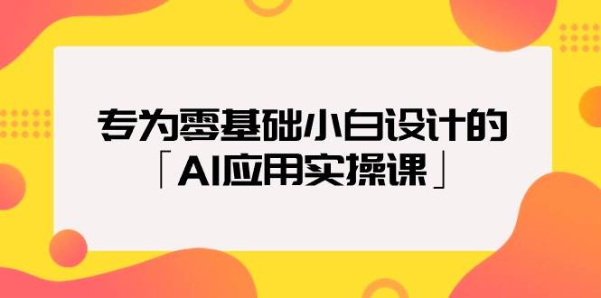 专为零基础小白设计的「AI应用实操课」-小白项目网