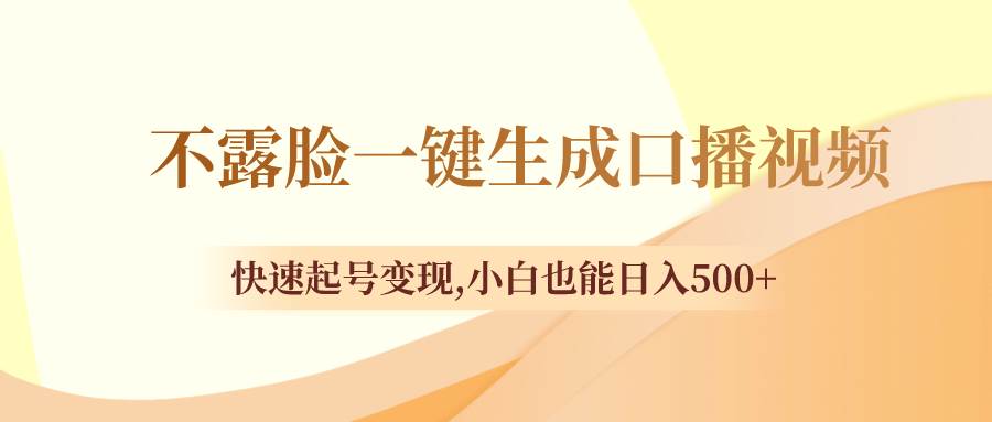 不露脸一键生成口播视频，快速起号变现，小白也能日入500+-小白项目网