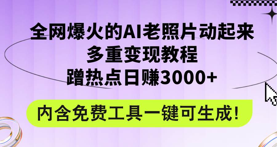 全网爆火的AI老照片动起来多重变现教程，蹭热点日赚3000+，内含免费工具-小白项目网