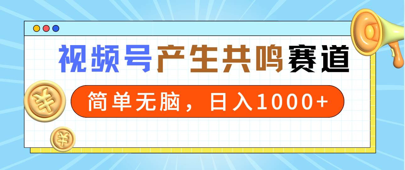 2024年视频号，产生共鸣赛道，简单无脑，一分钟一条视频，日入1000+-小白项目网