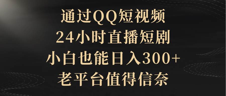 通过QQ短视频、24小时直播短剧，小白也能日入300+，老平台值得信赖-小白项目网