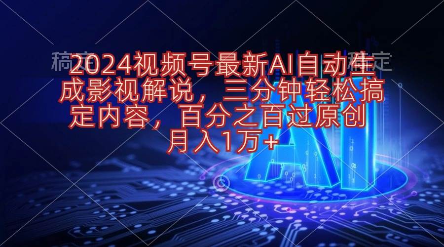 2024视频号最新AI自动生成影视解说，三分钟轻松搞定内容，百分之百过原…-小白项目网