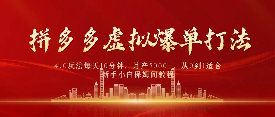 拼多多虚拟爆单打法4.0，每天10分钟，月产5000+，从0到1赚收益教程-小白项目网